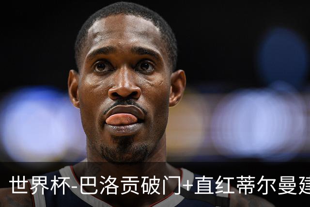 世界杯-巴洛贡破门+直红蒂尔曼建功 十人美国2-0波黑将战比利时