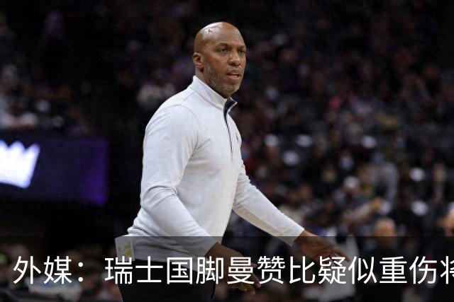 外媒：瑞士国脚曼赞比疑似重伤将缺战哥伦比亚，球队遭遇伤病危机