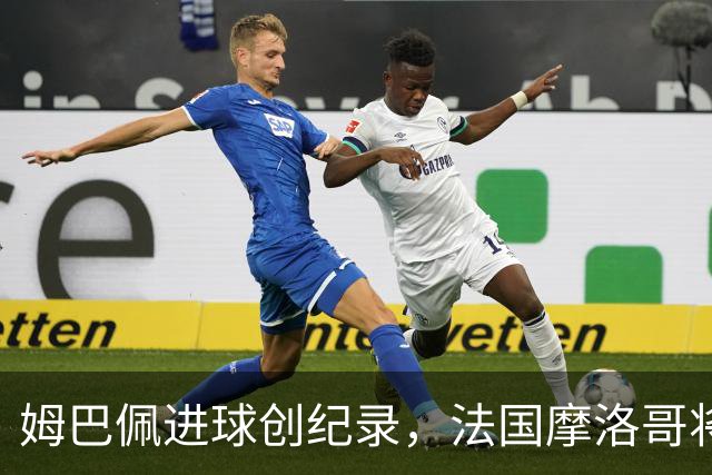 姆巴佩进球创纪录，法国摩洛哥将上演强强对话