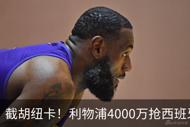 截胡纽卡！利物浦4000万抢西班牙国脚，完成体检，皇马白捡2000万
