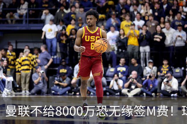 曼联不给8000万恐无缘签M费！球员拒绝表态只去红魔，也愿加盟热刺