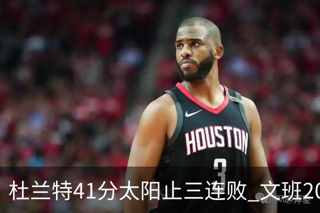 杜兰特41分太阳止三连败 文班20分马刺遭逆转