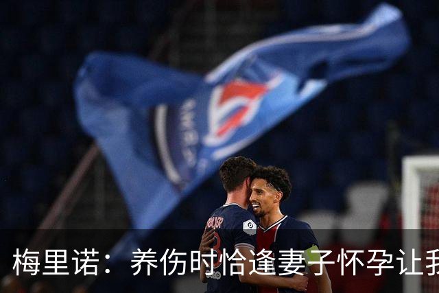 梅里诺：养伤时恰逢妻子怀孕让我压力很大 亚马尔的特别无需多言