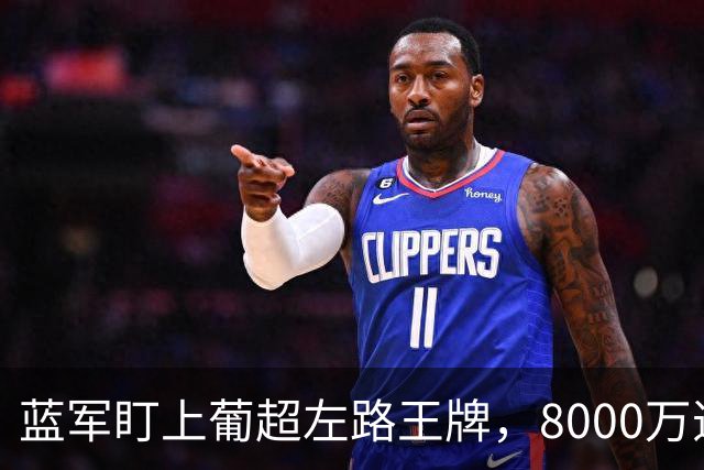 蓝军盯上葡超左路王牌，8000万违约金拦着，切尔西却已经敲门了