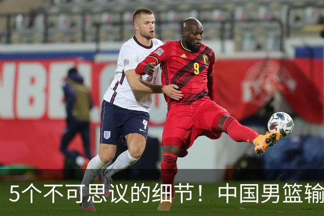 5个不可思议的细节！中国男篮输的不只是19分，更是认知底线